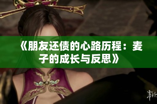 《朋友还债的心路历程：麦子的成长与反思》