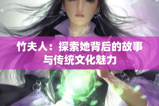 竹夫人：探索她背后的故事与传统文化魅力