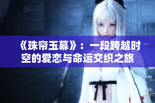 《珠帘玉幕》：一段跨越时空的爱恋与命运交织之旅