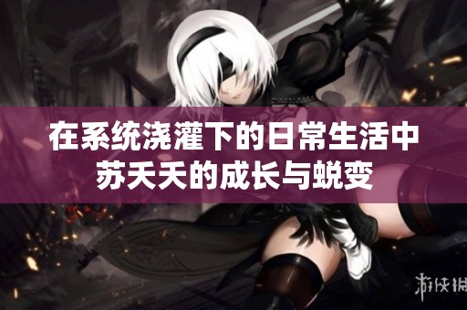 在系统浇灌下的日常生活中苏夭夭的成长与蜕变
