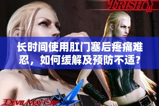 长时间使用肛门塞后疼痛难忍，如何缓解及预防不适？