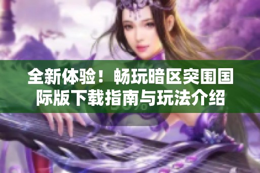 全新体验！畅玩暗区突围国际版下载指南与玩法介绍