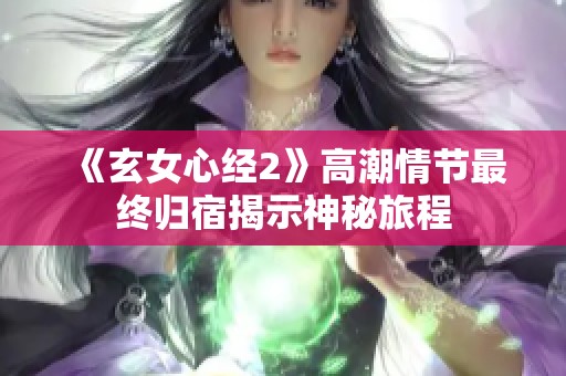 《玄女心经2》高潮情节最终归宿揭示神秘旅程