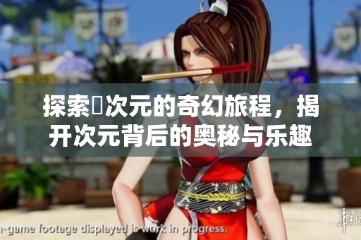探索囧次元的奇幻旅程，揭开次元背后的奥秘与乐趣