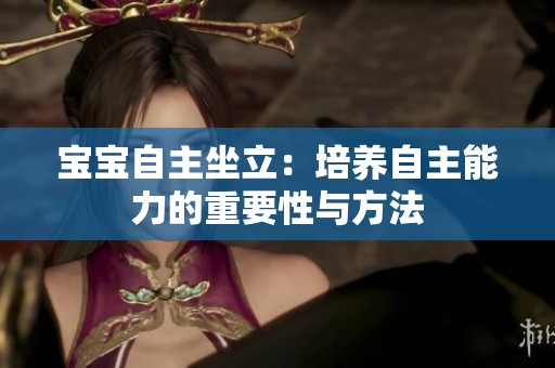 宝宝自主坐立：培养自主能力的重要性与方法