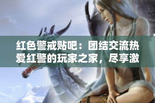红色警戒贴吧：团结交流热爱红警的玩家之家，尽享激情与实力的碰撞