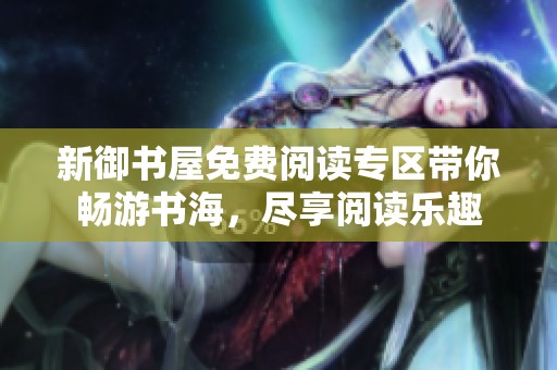 新御书屋免费阅读专区带你畅游书海，尽享阅读乐趣