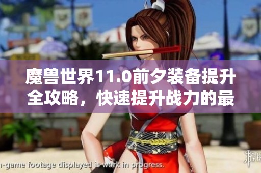 魔兽世界11.0前夕装备提升全攻略，快速提升战力的最佳方法与技巧解析
