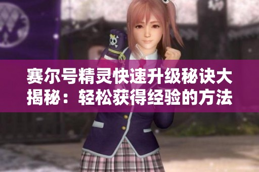 赛尔号精灵快速升级秘诀大揭秘：轻松获得经验的方法和攻略分享