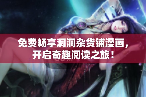 免费畅享洞洞杂货铺漫画，开启奇趣阅读之旅！
