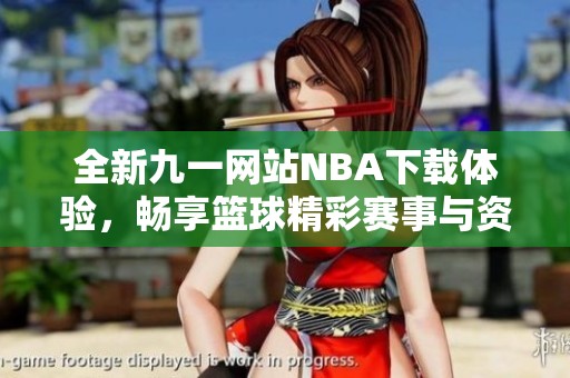 全新九一网站NBA下载体验，畅享篮球精彩赛事与资讯