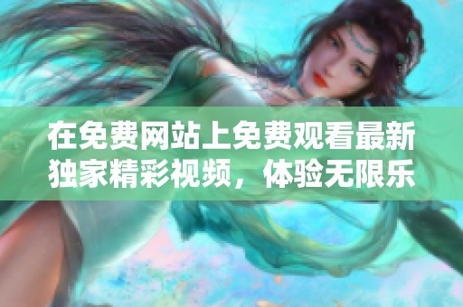 在免费网站上免费观看最新独家精彩视频，体验无限乐趣