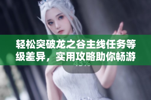 轻松突破龙之谷主线任务等级差异，实用攻略助你畅游游戏世界！