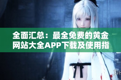 全面汇总：最全免费的黄金网站大全APP下载及使用指南