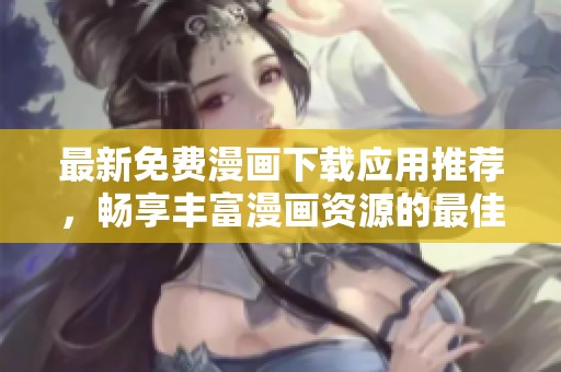 最新免费漫画下载应用推荐，畅享丰富漫画资源的最佳选择