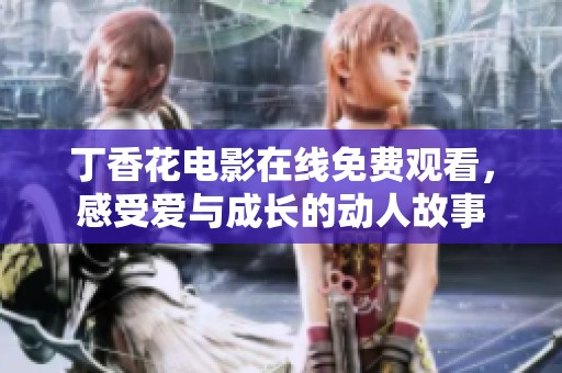 丁香花电影在线免费观看，感受爱与成长的动人故事