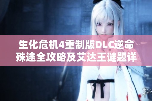 生化危机4重制版DLC逆命殊途全攻略及艾达王谜题详解指南