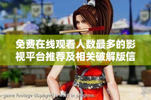 免费在线观看人数最多的影视平台推荐及相关破解版信息解析