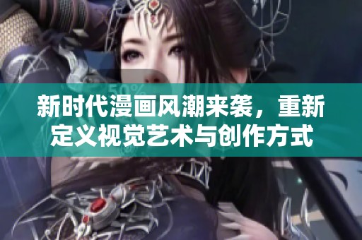 新时代漫画风潮来袭，重新定义视觉艺术与创作方式