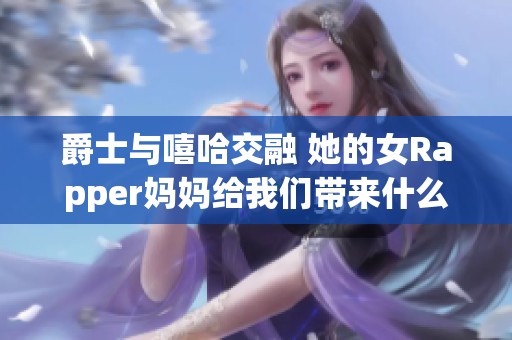 爵士与嘻哈交融 她的女Rapper妈妈给我们带来什么启示