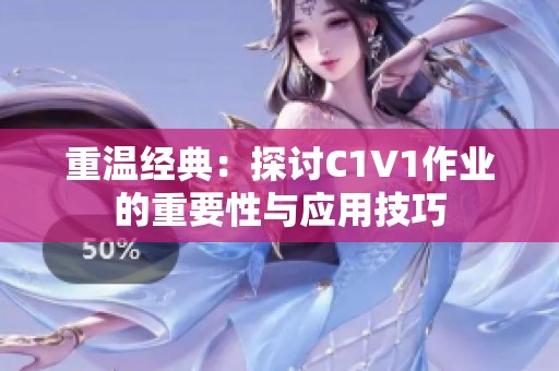 重温经典：探讨C1V1作业的重要性与应用技巧
