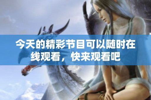 今天的精彩节目可以随时在线观看，快来观看吧