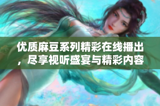 优质麻豆系列精彩在线播出，尽享视听盛宴与精彩内容