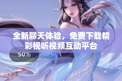 全新聊天体验，免费下载精彩视听视频互动平台
