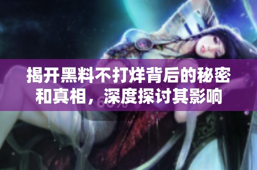 揭开黑料不打烊背后的秘密和真相，深度探讨其影响