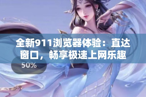 全新911浏览器体验：直达窗口，畅享极速上网乐趣