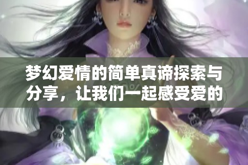 梦幻爱情的简单真谛探索与分享，让我们一起感受爱的纯粹与美好