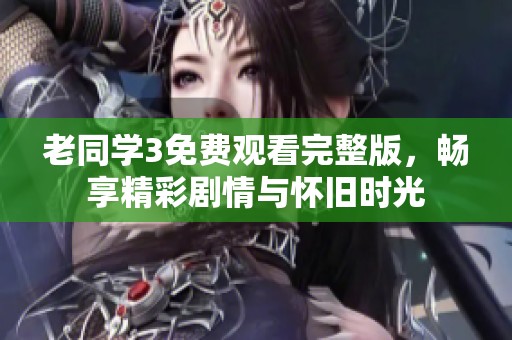 老同学3免费观看完整版，畅享精彩剧情与怀旧时光