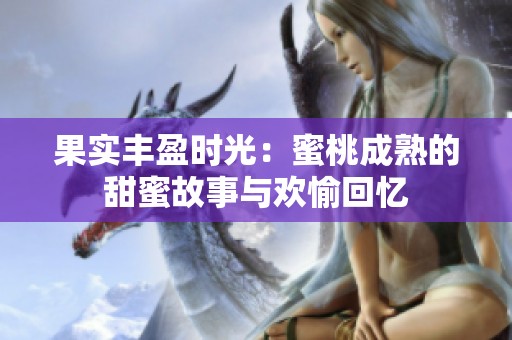 果实丰盈时光：蜜桃成熟的甜蜜故事与欢愉回忆