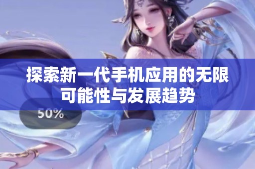 探索新一代手机应用的无限可能性与发展趋势