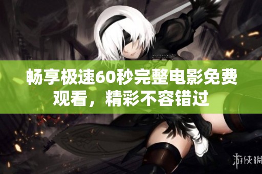 畅享极速60秒完整电影免费观看，精彩不容错过