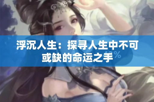 浮沉人生：探寻人生中不可或缺的命运之手