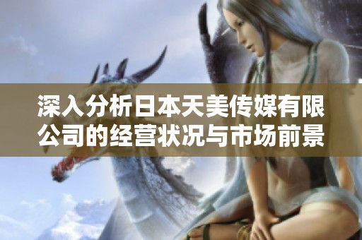 深入分析日本天美传媒有限公司的经营状况与市场前景