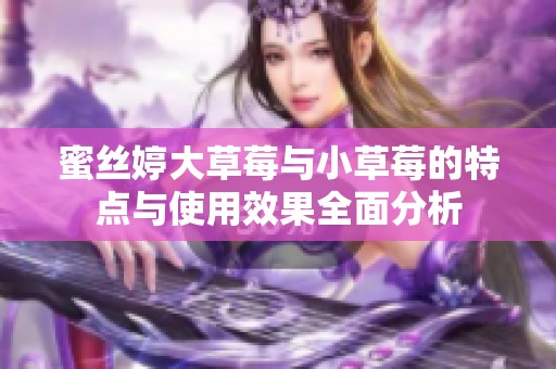 蜜丝婷大草莓与小草莓的特点与使用效果全面分析