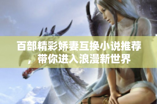 百部精彩娇妻互换小说推荐，带你进入浪漫新世界