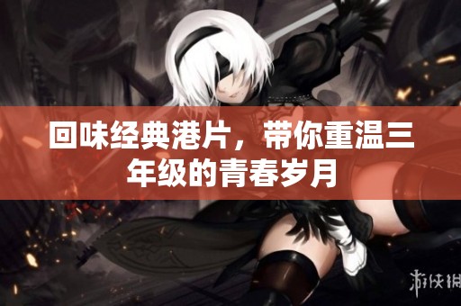 回味经典港片，带你重温三年级的青春岁月