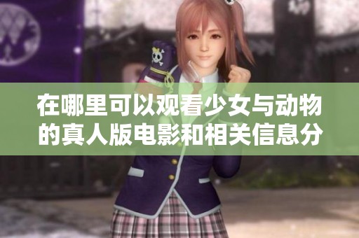 在哪里可以观看少女与动物的真人版电影和相关信息分享