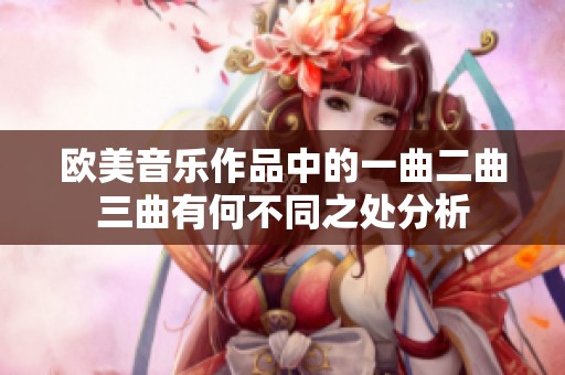 欧美音乐作品中的一曲二曲三曲有何不同之处分析