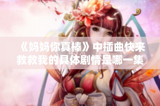 《妈妈你真棒》中插曲快来救救我的具体剧情是哪一集呢