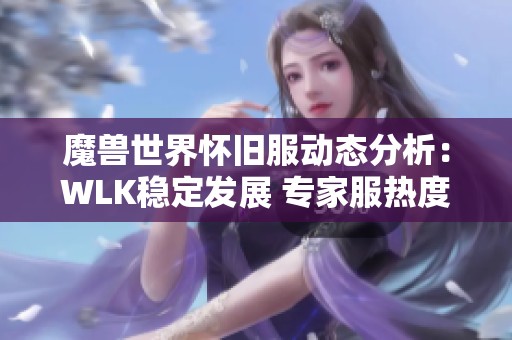 魔兽世界怀旧服动态分析：WLK稳定发展 专家服热度回落 黄金比例明显下降