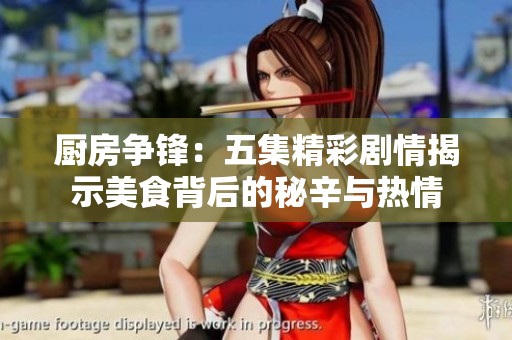 厨房争锋：五集精彩剧情揭示美食背后的秘辛与热情