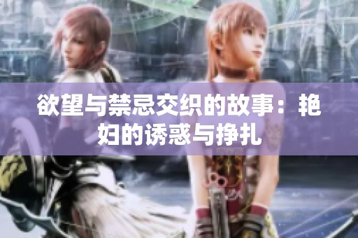 欲望与禁忌交织的故事：艳妇的诱惑与挣扎
