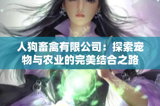 人狗畜禽有限公司：探索宠物与农业的完美结合之路