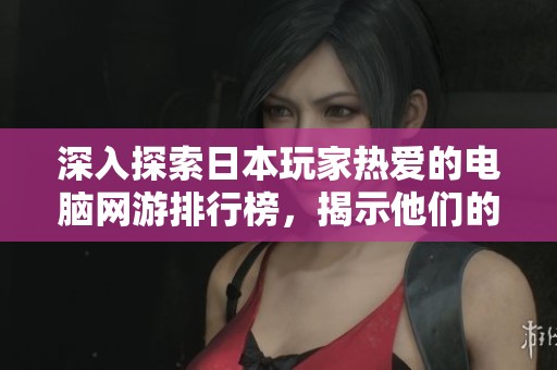 深入探索日本玩家热爱的电脑网游排行榜，揭示他们的游戏热情与偏好