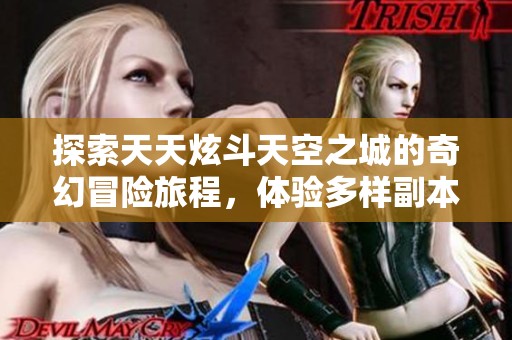 探索天天炫斗天空之城的奇幻冒险旅程，体验多样副本挑战的无限乐趣