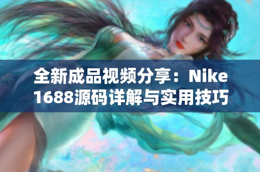 全新成品视频分享：Nike1688源码详解与实用技巧解析